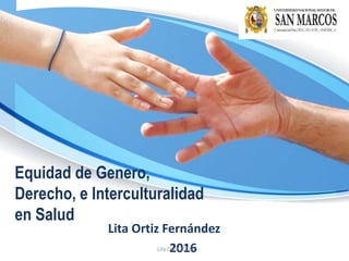 Equidad de Genero,
Derecho, e Interculturalidad
en Salud
Lita Ortiz Fernández
2016Lita Ortiz 2016
 