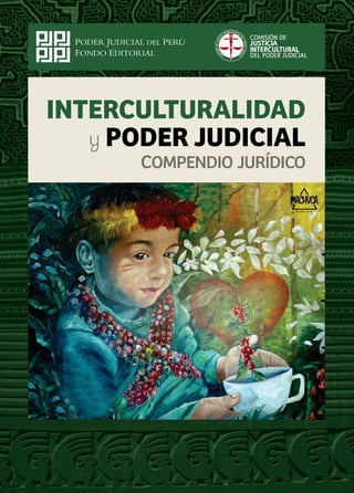 Congresos Internacionales sobre
Justicia Intercultural en Pueblos
Indígenas, Comunidades Andinas y
Rondas Campesinas (2011)
III Congreso Internacional sobre
Justicia Intercultural (2012)
La diversidad cultural en la agenda
del Poder Judicial: a propósito del
IV y V Congreso sobre Justicia
Intercultural (2015)
Interculturalidad y Poder Judicial.
Compendio jurídico (2018)
La aplicación del Acuerdo Plenario
sobre Rondas Campesinas y
Derecho Penal. Salas Penales de
Cajamarca: 2010-2014 (2018)
INTERCULTURALIDADPODERJUDICIALy
INTERCULTURALIDAD
y PODER JUDICIAL
COMPENDIO JURÍDICO
COMISIÓN DE
JUSTICIA
INTERCULTURAL
DEL PODER JUDICIAL
CULR TE UT RN AI LAI
D
C
E
I
L
TS
P
U
O
J
D
E
ER
D
J
N
U
ÓI
D
S
I
I
CI
M
AO LC
Esta tercera edición de Interculturalidad y Poder Judicial.
Compendio jurídico pone al alcance de toda la ciudadanía los
instrumentos y políticas de gestión de la doctrina intercultural
de la magistratura peruana. Se trata, pues, de herramientas
que orientan las decisiones y actuaciones funcionales de los
jueces y auxiliares de justicia, en pos de un encuentro positivo y
proactivo con los otros sistemas de justicia especial que
emplean las comunidades costeñas, andinas y amazónicas, así
como las rondas campesinas. Su principal objetivo yfunción es
acercar la información pertinente y actualizada para fomentar
la debida internalización y aplicación del enfoque intercultural
en la administración de justicia, la misma que impulsa
decididamente el Poder Judicial. Con esta nueva publicación,
la Comisión de Justicia Intercultural del Poder Judicial rati ca
su compromiso con los ideales y prácticas de reconocimiento,
colaboración y respeto mutuo, que deben identi car
armoniosamente a la administración de justicia ordinaria y
especial en una sociedad pluricultural como la que caracteriza
al Perú del bicentenario.
VÍCTOR ROBERTO PRADO SALDARRIAGA
ISBN: 978-612-47924-9-6
 