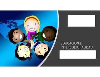 EDUCACION E
INTERCULTURALIDAD
Dra. Liliana Canquiz R.
Doctorado en Educación
 