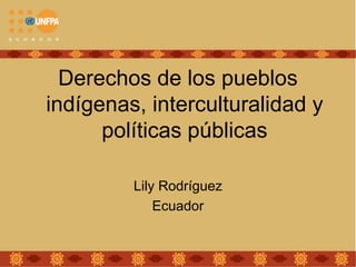 Derechos de los pueblos
indígenas, interculturalidad y
      políticas públicas

         Lily Rodríguez
             Ecuador
 