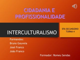 INTERCULTURALISMO
Formandos:
Bruno Gouveia
José Franco
João Franco
Formador: Romeu Sendas
EFA SECUNDÁRIO
TURMA 4
 