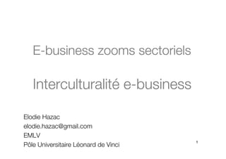 E-business zooms sectoriels

   Interculturalité
   Interculturalité e-business

Elodie Hazac
elodie.hazac@gmail.com
EMLV
                                      1
Pôle Universitaire Léonard de Vinci
 
