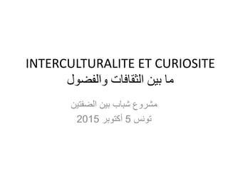 INTERCULTURALITE ET CURIOSITE
‫والفضول‬ ‫الثقافات‬ ‫بين‬ ‫ما‬
‫الضفتين‬ ‫بين‬ ‫شباب‬ ‫مشروع‬
‫تونس‬5‫أكتوبر‬2015
 