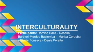 INTERCULTURALITY 
Participants: Romina Baez - Rosario 
Barbieri-Merdes Bazterrica - Marisa Córdoba 
- Gladis Fonseca - Denis Peralta 
 