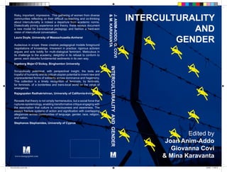 Risky, important, impressive. This gathering of women from diverse
                                                                                                                  INTERCULTURALITY




                                                                                 & M. KARAVANTA
                                                                                 J. ANIM-ADDO; G. COVI
      communities reflecting on their difficult co-teaching and co-thinking
      about interculturality is indeed a departure from academic norms.


                                                                                                                              AND
      Dialectically joining experience and theory, these essays document
      a new model for transnational pedagogy, and fashion a hard-won
      vision of intercultural conversation.
      Laura Doyle, University of Massachusetts-Amherst

      Audacious in scope: these creative pedagogical models foreground
                                                                                                                           GENDER
      negotiations of knowledge. Irreverent in practice: rigorous activism
      argues and acts boldly for multi-dialogical feminism. Meticulous in
      its challenge to the academy; delightful in its refusal to conform to
      genre; each disturbs fundamental sediments in its own way.
      Ingeborg Majer-O’Sickey, Binghamton University




                                                                                    INTERCULTURALITY AND GENDER
      Scrupulously polemical, with perspectival insight, the texts are
      hopeful of humanity and its critical-utopian potential to invent new and
      unprecedented forms of solidarity across dominance and hegemony.
      This collection is a timely recognition of feminists, by feminists,
      for feminists, of a borderless and trans-local world on the verge of
      emergence.
      Rajagopalan Radhakrishnan, University of California-Irvine

      Reveals that theory is not simply hermeneutics, but a social force that
      ruptures epistemology, enabling transformative critique engaging with
      the assumption that culture is consciousness and awareness. The
      essays fracture systems of action and signification with overlapping
      allegiances across communities of language, gender, race, religion,
      and nation.
      Stephanos Stephanides, University of Cyprus



                                                                                                                                Edited by
                                                                                                                         Joan Anim-Addo
                                                                                                                           Giovanna Covi
       www.mangoprint.com                                                                                               & Mina Karavanta
interculturality cover.indd 1                                                                                                         5/5/09 11:28:16
 