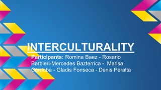 INTERCULTURALITY 
Participants: Romina Baez - Rosario 
Barbieri-Mercedes Bazterrica - Marisa 
Córdoba - Gladis Fonseca - Denis Peralta 
 