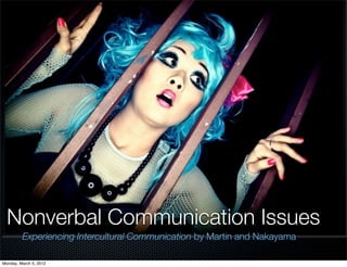 Nonverbal Communication Issues
         Experiencing Intercultural Communication by Martin and Nakayama

Monday, March 5, 2012
 