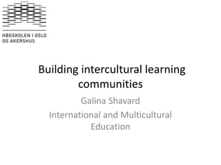 Building intercultural learning
communities
Galina Shavard
International and Multicultural
Education
 