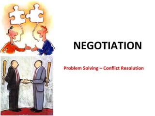 NEGOTIATION
Problem Solving – Conflict Resolution
 