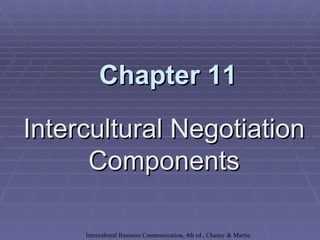 Chapter 11

Intercultural Negotiation
      Components

     Intercultural Business Communication, 4th ed., Chaney & Martin
 