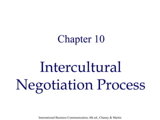 Chapter 10

   Intercultural
Negotiation Process
   International Business Communication, 4th ed., Chaney & Martin
 