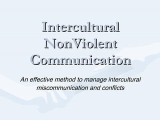 Intercultural Non V iolent Communication An effective method to manage intercultural miscommunication and conflicts August 17, 2010, Global Executive and Expat Coach At Zest and Zen International Coaching Visit our blog :  http:// zestnzen.wordpress.com 