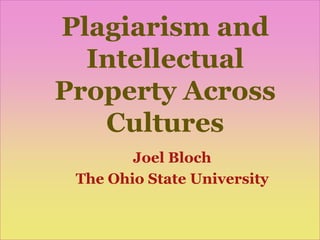 Plagiarism and
  Intellectual
Property Across
   Cultures
        Joel Bloch
 The Ohio State University
 