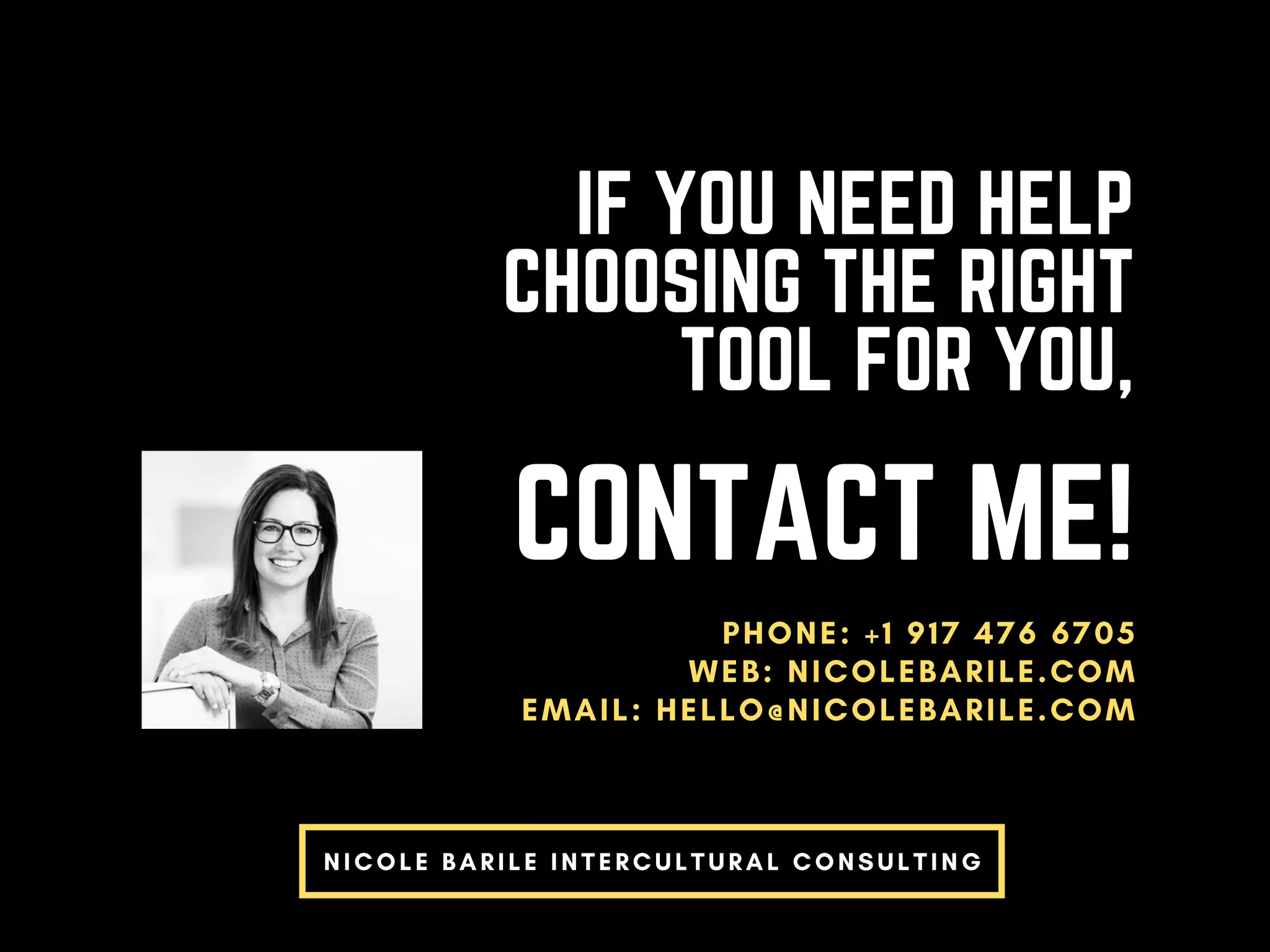 NICOLE BARILE INTERCULTURAL CONSULTING
CONTACT ME!
PHONE: +1 917 476 6705
WEB: NICOLEBARILE.COM
EMAIL: HELLO@NICOLEBARILE.COM
IF YOU NEED HELP
CHOOSING THE RIGHT
TOOL FOR YOU,
 