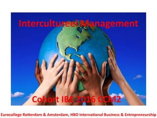 Intercultureel Management
Cohort IBE 2016 CCM2
Eurocollege Rotterdam & Amsterdam, HBO International Business & Entrepreneurship
 