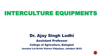 INTERCULTURE EQUIPMENTS
Dr. Ajay Singh Lodhi
Assistant Professor
College of Agriculture, Balaghat
Jawahar Lal Krishi Vishwa Vidyalaya, Jabalpur (M.P.)
 