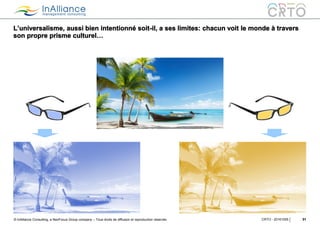 © InAlliance Consulting, a NeoFocus Group company – Tous droits de diffusion et reproduction réservés
L’universalisme, aussi bien intentionné soit-il, a ses limites: chacun voit le monde à travers
son propre prisme culturel…
31CRTO - 20161005
 