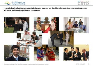 © InAlliance Consulting, a NeoFocus Group company – Tous droits de diffusion et reproduction réservés
… mais les individus voyagent et doivent trouver un équilibre lors de leurs rencontres avec
« l’autre » dans de nombreux contextes
7CRTO - 20161005
 