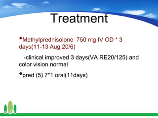 Treatment
•Methylprednisolone 750 mg IV OD * 3
days(11-13 Aug 20/6)
-clinical improved 3 days(VA RE20/125) and
color vision normal
•pred (5) 7*1 oral(11days)
 
