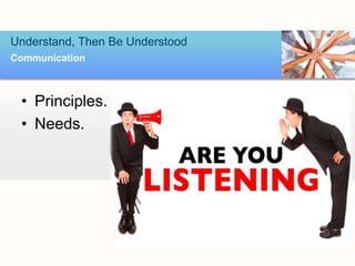 • Principles.
• Needs.
Understand, Then Be Understood
Communication
 