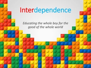 Interdependence
Educating the whole boy for the
good of the whole world
 