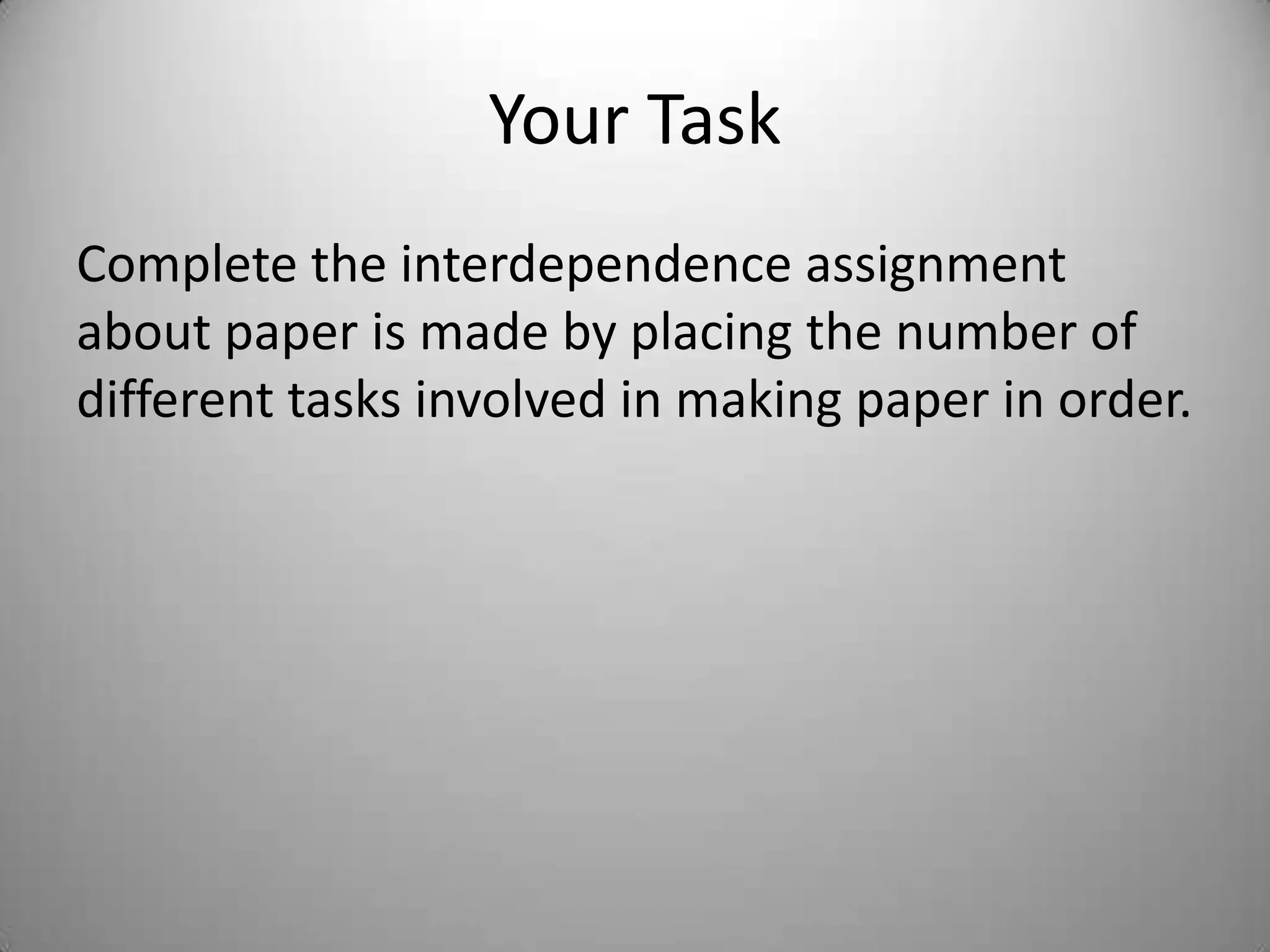 Your Task
Complete the interdependence assignment
about paper is made by placing the number of
different tasks involved in making paper in order.
 