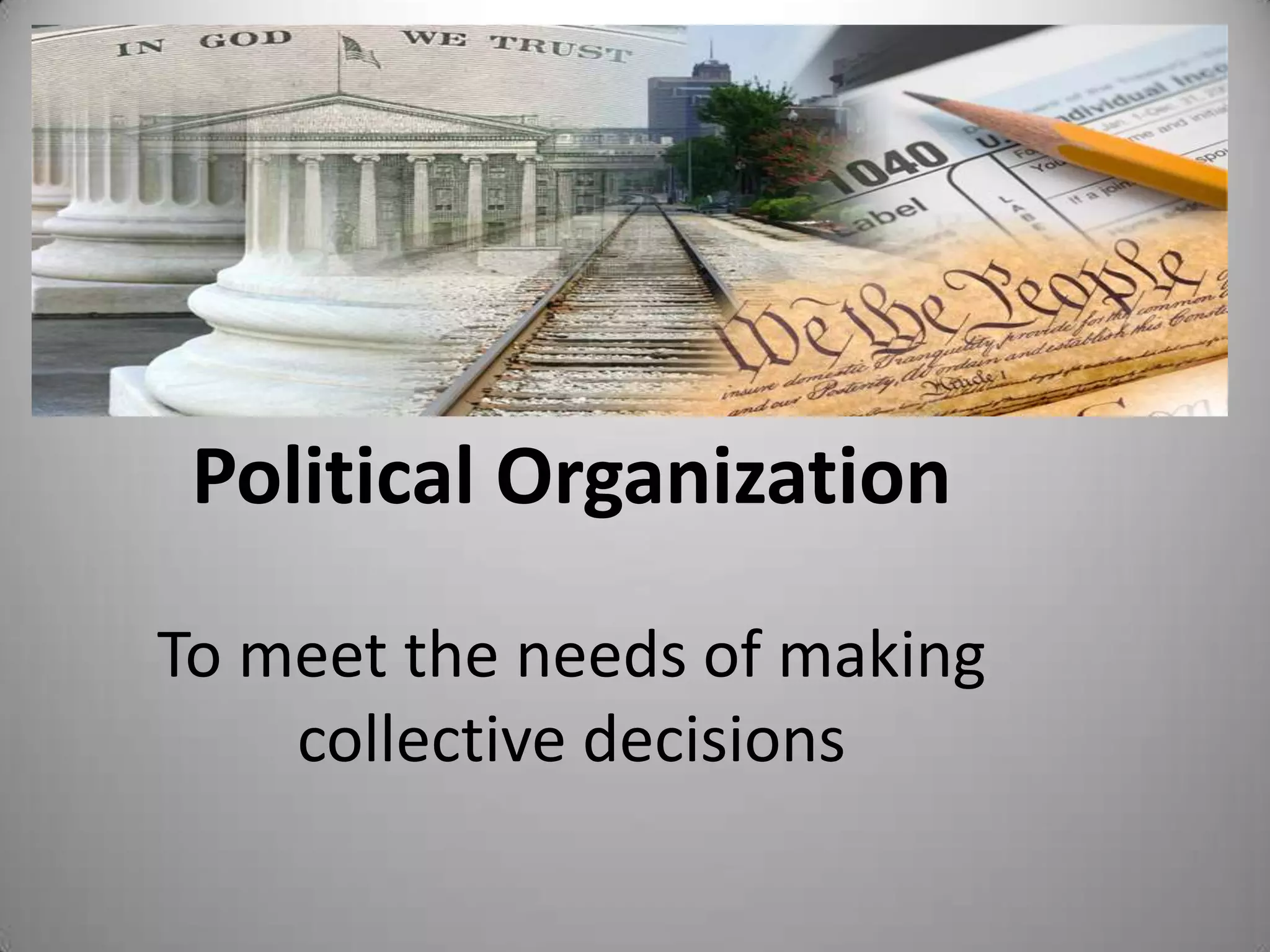 Political Organization

To meet the needs of making
    collective decisions
 