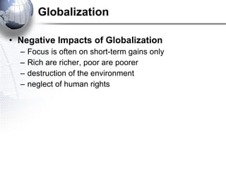 Globalization Negative Impacts of Globalization Focus is often on short-term gains only Rich are richer, poor are poorer destruction of the environment neglect of human rights   
