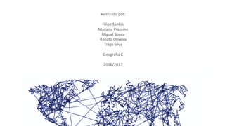 Realizado por:
Filipe Santos
Mariana Prazeres
Miguel Sousa
Renato Oliveira
Tiago Silva
Geografia C
2016/2017
 
