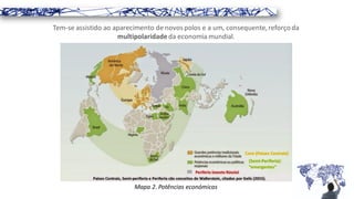 Tem-se assistido ao aparecimento de novospolos e a um, consequente,reforço da
multipolaridade da economia mundial.
Mapa 2. Potências económicas
 