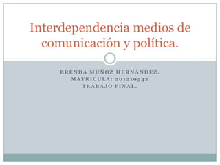 Interdependencia medios de
  comunicación y política.

    BRENDA MUÑOZ HERNÁNDEZ.
      MATRICULA: 201210542
         TRABAJO FINAL.
 