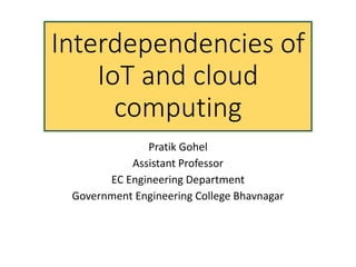Interdependencies of
IoT and cloud
computing
Pratik Gohel
Assistant Professor
EC Engineering Department
Government Engineering College Bhavnagar
 