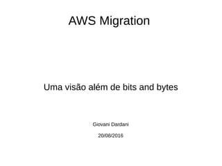 AWS Migration
Uma visão além de bits and bytes
Giovani Dardani
20/08/2016
 