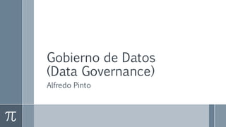 Gobierno de Datos
(Data Governance)
Alfredo Pinto
 
