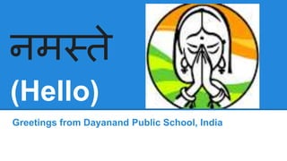 नमस्ते
(Hello)
Greetings from Dayanand Public School, India
 