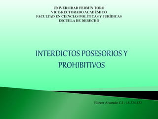 INTERDICTOS POSESORIOS Y
PROHIBITIVOS
Eliezer Alvarado C.I : 18.334.433
 