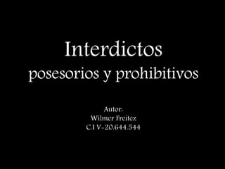 Interdictos
posesorios y prohibitivos
Autor:
Wilmer Freitez
C.I V-20.644.544
 