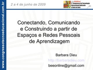 Conectando, Comunicando e Construindo a partir de Espaços e Redes Pessoais  de Aprendizagem Barbara Dieu http://barbaradieu.com [email_address] 