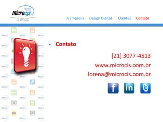 A Empresa   Design Digital   Clientes   Contato




   Contato
                          [21] 3077-4513
                      www.microcis.com.br
                   lorena@microcis.com.br
 