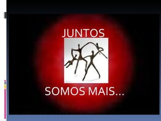 JUNTOS  SOMOS MAIS... 