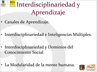 Interdisciplinariedad y Aprendizaje Canales de Aprendizaje. Interdisciplinariedad e Inteligencias Múltiples. Interdisciplinariedad y Dominios del Conocimiento Social. La Modularidad de la mente humana. 