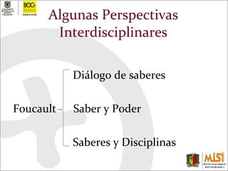 Algunas Perspectivas Interdisciplinares Diálogo de saberes Foucault  Saber y Poder Saberes y Disciplinas 