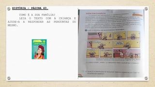 HISTÓRIA – PÁGINA 40.
COMO É A SUA FAMÍLIA?
LEIA O TEXTO COM A CRIANÇA E
AJUDE-A A RESPONDER AS PERGUNTAS DO
MESMO.
 