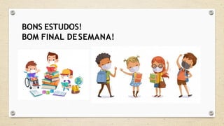 BONS ESTUDOS!
BOM FINAL DESEMANA!
 
