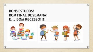 BONS ESTUDOS!
BOM FINAL DESEMANA!
E... BOM RECESSO!!!!
 