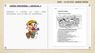 DATA: 16/06/2021 QUARTA-FEIRA
LÍNGUA PORTUGUESA – APOSTILA 3
OBSERVE A FIGURA AO LADO PARA
RESPONDER SIM OU NÃO ÀS PERGUNTAS.
 