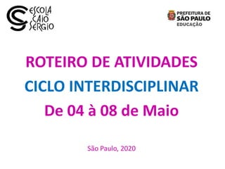 ROTEIRO DE ATIVIDADES
CICLO INTERDISCIPLINAR
De 04 à 08 de Maio
São Paulo, 2020
 