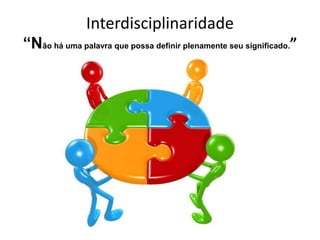 Interdisciplinaridade“Não há uma palavra que possa definir plenamente seu significado.”