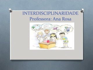 INTERDISCIPLINARIDADE
Professora: Ana Rosa
 
