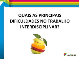 QUAIS AS PRINCIPAIS
DIFICULDADES NO TRABALHO
INTERDISCIPLINAR?
 